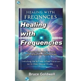 Healing with Frequencies: Unlocking the Power of Sound and Vibrations for Optimal Health
