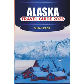 ALASKA Travel Guide 2026: Explore the Last Frontier: Scenic Railways, Whale Watching, and Remote Wilderness Trips