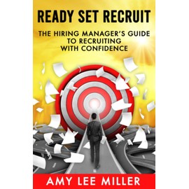 Ready Set Recruit: The Hiring Manager's Guide to Recruiting with Confidence