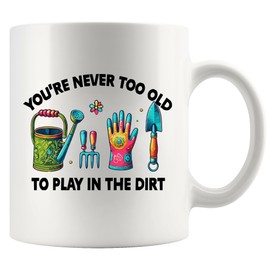 You're Never Too Old to Play in the Dirt Gardening Gifts Plant Lover Gifts Gardener Garden Lover Mom Dad Grandma Grandpa Novelty Drinkware Ceramic Mug 11 oz White