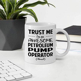 Great Gift For Men Women Coworker Employee Appreciation Day, Trust Me I'm An Awesome PETROLEUM PUMP OPERATOR Almost 11OZ White Ceramic Mug