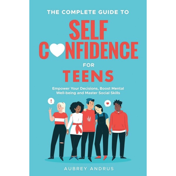 The Complete Guide to Self Confidence for Teens: Empower Your