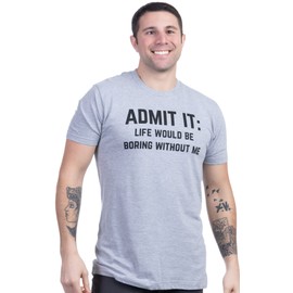 Ann Arbor T-shirt Co. Admit it, Life Would be Boring Without Me | Funny, Sarcastic Saying Humor Joke T-Shirt for Men & Women - (Grey,L)