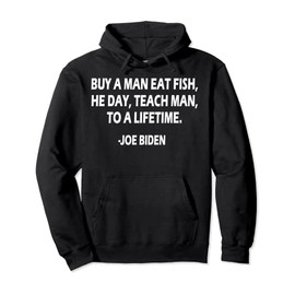 Buy A Man Eat Fish He Day Teach Man To A Lifetime Joe Binden Pullover Hoodie