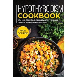 Hypothyroidism Cookbook: MAIN COURSE - 60+ Hypothyroidism Breakfast, Lunch, Dinner and Dessert Recipes