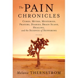 The Pain Chronicles: Cures, Myths, Mysteries, Prayers, Diaries, Brain Scans, Healing, and the Science of Suffering
