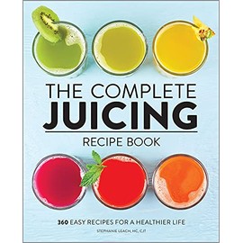 The Complete Juicing Recipe Book: 360 Easy Recipes for a Healthier Life