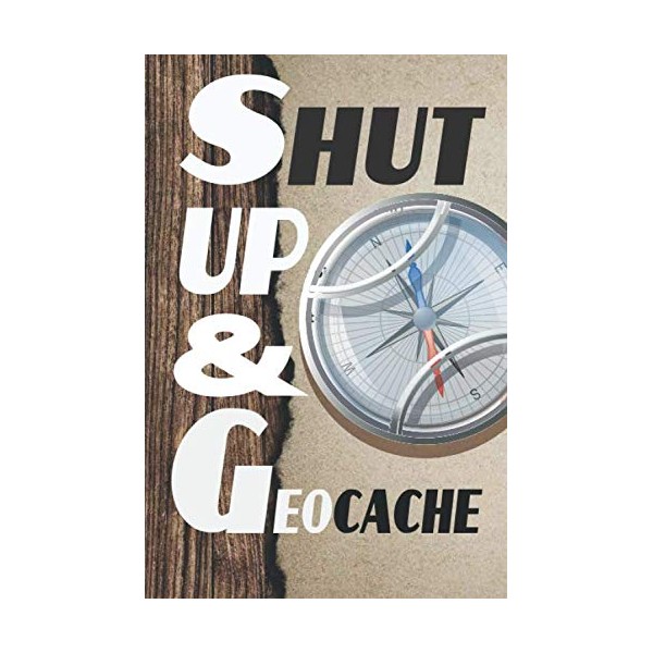 SHUT UP AND GEOCACHE NOTEBOOK: Geocaching journal for treasures hunters