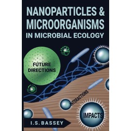 NANOPARTICLES AND MICROORGANISMS IN MICROBIAL ECOLOGY: INTERACTIONS, IMPACTS, & FUTURE DIRECTIONS: Exploring the Interactions, Impacts, and Applications of Nanoparticles and Microorganisms in Ecology
