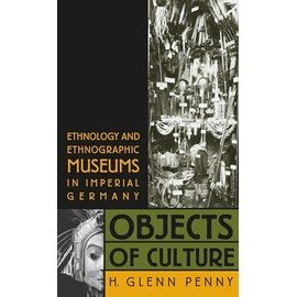 Objects of Culture: Ethnology and Ethnographic Museums in Imperial Germany