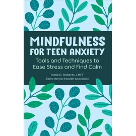Mindfulness for Teen Anxiety: Tools and Techniques to Ease Stress and Find Calm