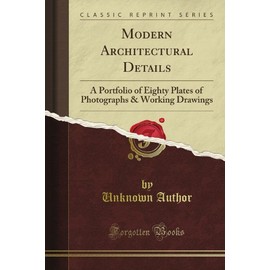 Modern Architectural Details: A Portfolio of Eighty Plates of Photographs & Working Drawings (Classic Reprint)