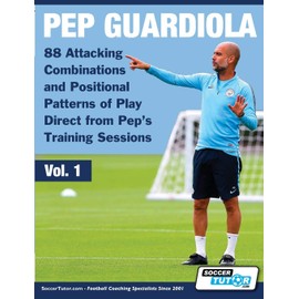 Pep Guardiola - 88 Attacking Combinations and Positional Patterns of Play Direct from Pep's Training Sessions (Volume)