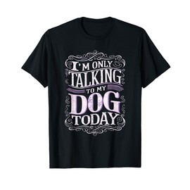 I Am Only Talking To My Dog Today Dog Owner T-Shirt