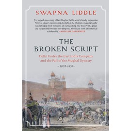 THE BROKEN SCRIPT: Delhi under the East India Company and the fall of the Mughal Dynasty 1803-1857