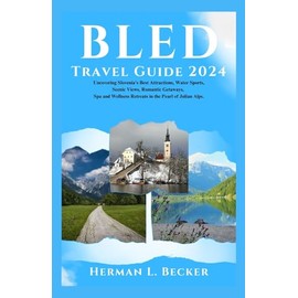 Bled Travel Guide 2024: Uncovering Slovenia's Best Attractions, Water Sports, Scenic Views, Romantic Getaways, Spa and Wellness Retreats in the Pearl of the Alps.