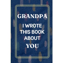 Grandpa I Wrote This Book About You: Fill In The Blank Book with Prompts Fathers Day Gifts from Granddaughter. What I Love About Grandpa from Grandson. Perfect Gift for Grandpa's Birthday or Christmas