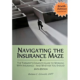 Navigating the Insurance Maze: The Therapist's Complete Guide to Working With Insurance -- And Whether You Should (2015 SIXTH EDITION)