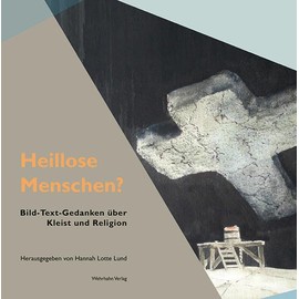 Heillose Menschen?: Bild-Text-Gedanken über Kleist und Religion