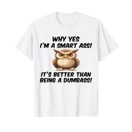 Why yes I'm a smart ass it's better than being dumbass T-Shirt
