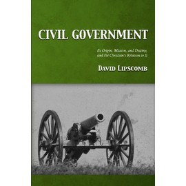 Civil Government: Its Origin, Mission, and Destiny, and the Christian's Relation to It