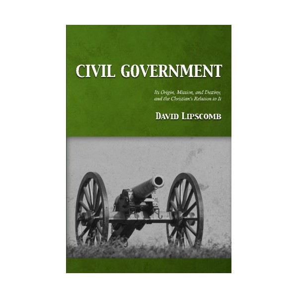 Civil Government: Its Origin, Mission, and Destiny, and the Christian's