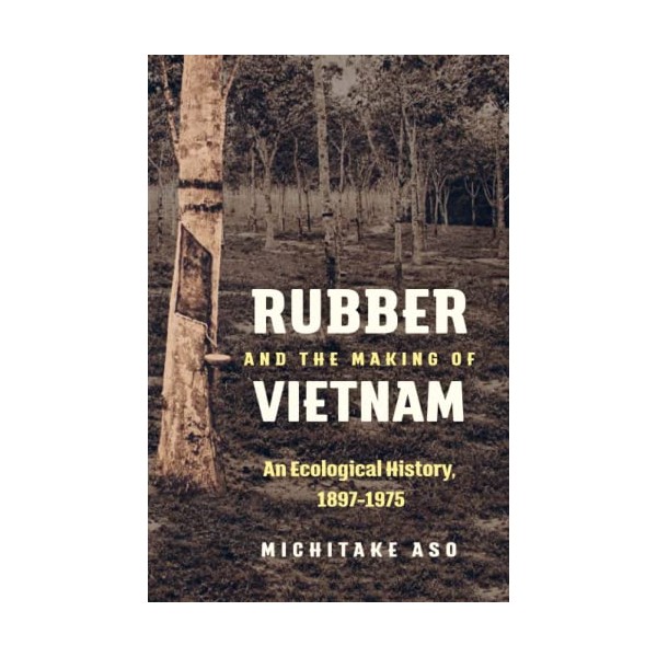 Rubber and the Making of Vietnam: An Ecological History, 1897â1975