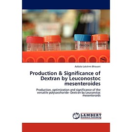 Production & Significance of Dextran by Leuconostoc mesenteroides: Production, optimization and significance of the versatile polysaccharide- Dextran by Leuconstoc mesenteroids