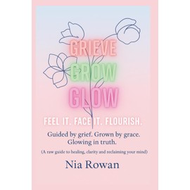 GRIEVE.GROW.GLOW: Healing from Heartbreak and Reclaiming Your Power One Step at a Time.