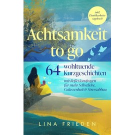 Achtsamkeit to go: 64 wohltuende Kurzgeschichten mit Reflexionsfragen für mehr Selbstliebe, Gelassenheit & Stressabbau – inkl. Dankbarkeitstagebuch