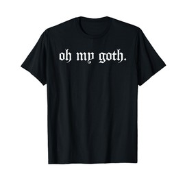 Oh my Goth funny gothic Dark Humor Punk Aesthetic Style Emo T-Shirt