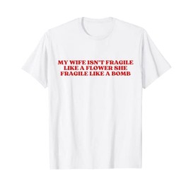 My Wife Isn't Fragile Like A Flower She Fragile Like A Bomb T-Shirt