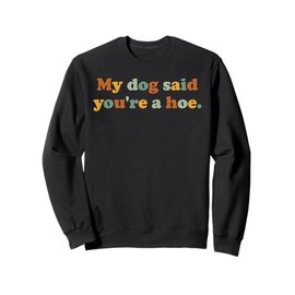 My Dog Said You're A Hoe Funny Dog Lover Joke For Adults Sweatshirt