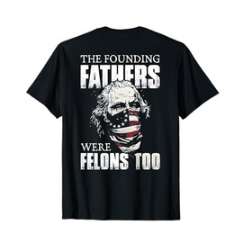 The Founding Fathers Were Felons Too (on back) T-Shirt
