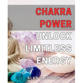 Chakra Power: Unlock Limitless Energy: Master Your Inner Strength with Chakra Activation: Boost Vitality and Achieve Optimal Health.