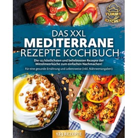 Das XXL mediterrane Rezepte Kochbuch: Die 123 köstlichsten und beliebtesten Rezepte der Mittelmeerküche zum einfachen Nachmachen! Für eine gesunde Ernährung und Lebensweise (inkl. Nährwertangaben)