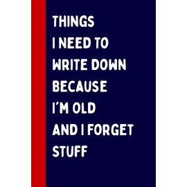 Things I Need To Write Down Because I'm Old And I Forget Stuff: Funny Gift Notebook Journal, Perfect Gift For Co-workers Friends, Boss, Men, Women, ... Mothers Day, Notebook for Seniors 100 Pages