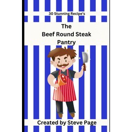 The Beef Round Steak Pantry: 30 Stunning Recipe's