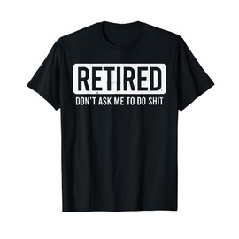 Retired Don't Ask Me To Do T-Shirt
