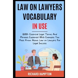 Law On Lawyers Vocabulary In Use:: 1200+ Essential Legal Terms And Phrases Explained With Examples You Must Know About Law On Lawyers For Legal Success.