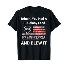 Britain, You Had A 13 Colony Lead And You Blew It USA Humor T-Shirt