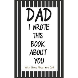 Dad, I Wrote This Book About You: Fill In The Blank Book With Prompts About What I Love About Dad/ Father's Day/ Birthday Gifts From Kids