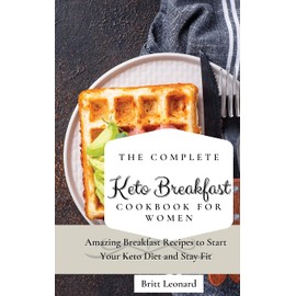 The Complete Keto Breakfast Cookbook for Women: Amazing Breakfast Recipes to Start Your Keto Diet and Stay Fit
