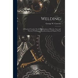 Welding: A Practical Treatise On the Applications of Electric, Gas, and Thermit Welding to Manufacturing and Repair Work