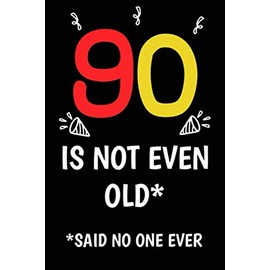 90 is not even old funny cute cool sarcastic Happy 90th Birthday notebook journal gag gift for man woman: 90 years old birthday present Cheeky Joke ... sister brother wife husband stepdad friend
