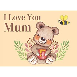I Love You Mum: What I Love About You By Me Book Gift For Mum. Honey Bees and Bear Illustrations Throughout.