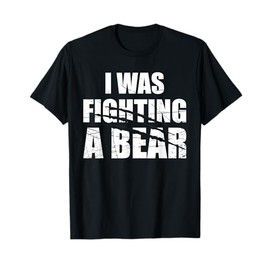 I Was Fighting A Bear Tshirt. Funny Get Well Soon Gift T-Shirt
