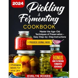 Pickling and Fermenting Cookbook: Master the Age-Old Techniques of Preservation - Easy Step-by-Step Instructions | with 100 Recipes