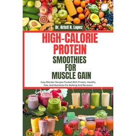 HIGH-CALORIE PROTEIN SMOOTHIES FOR MUSCLE GAIN: Easy Blender Recipes Packed With Protein, Healthy Fats, And Nutrients For Bulking And Recovery