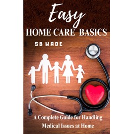 Easy Home Care Basics: A Complete Guide for Handling Medical Issues at Home